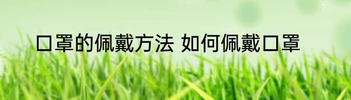 口罩的佩戴方法 如何佩戴口罩