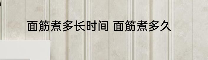 面筋煮多长时间 面筋煮多久