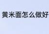 黄米面怎么做好吃 黄米面如何做好吃