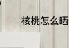 核桃怎么晒干 核桃如何晒干