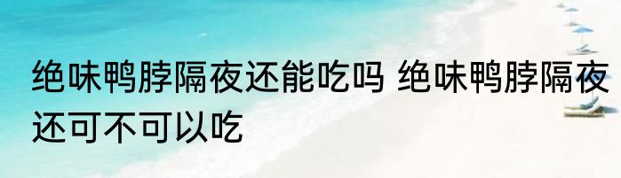 绝味鸭脖隔夜还能吃吗 绝味鸭脖隔夜还可不可以吃