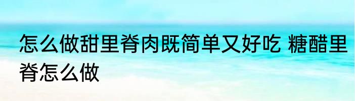 怎么做甜里脊肉既简单又好吃 糖醋里脊怎么做