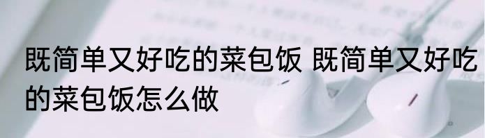 既简单又好吃的菜包饭 既简单又好吃的菜包饭怎么做