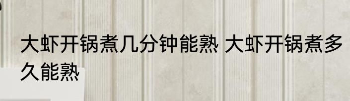 大虾开锅煮几分钟能熟 大虾开锅煮多久能熟