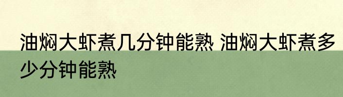 油焖大虾煮几分钟能熟 油焖大虾煮多少分钟能熟