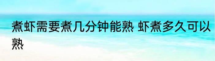 煮虾需要煮几分钟能熟 虾煮多久可以熟