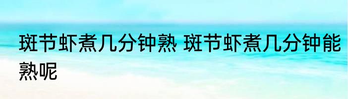 斑节虾煮几分钟熟 斑节虾煮几分钟能熟呢