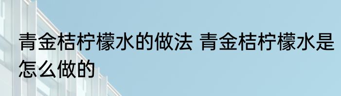 青金桔柠檬水的做法 青金桔柠檬水是怎么做的