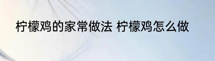柠檬鸡的家常做法 柠檬鸡怎么做
