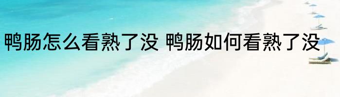 鸭肠怎么看熟了没 鸭肠如何看熟了没
