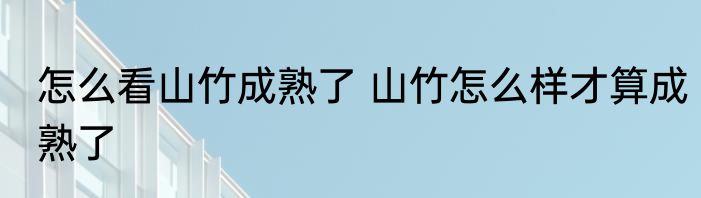 怎么看山竹成熟了 山竹怎么样才算成熟了