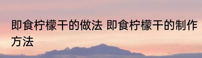 即食柠檬干的做法 即食柠檬干的制作方法