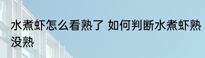 水煮虾怎么看熟了 如何判断水煮虾熟没熟