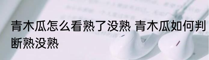 青木瓜怎么看熟了没熟 青木瓜如何判断熟没熟