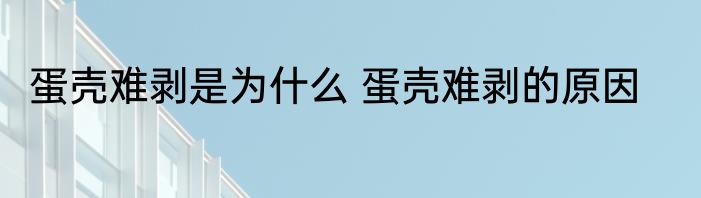 蛋壳难剥是为什么 蛋壳难剥的原因