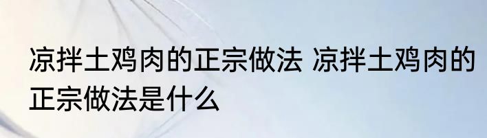 凉拌土鸡肉的正宗做法 凉拌土鸡肉的正宗做法是什么