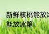 新鲜核桃能放冰箱吗 新鲜的核桃能不能放冰箱