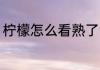 柠檬怎么看熟了没 柠檬如何看熟了没