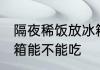 隔夜稀饭放冰箱能吃吗 隔夜稀饭放冰箱能不能吃