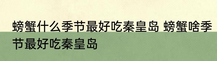 螃蟹什么季节最好吃秦皇岛 螃蟹啥季节最好吃秦皇岛