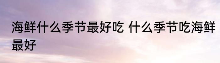 海鲜什么季节最好吃 什么季节吃海鲜最好