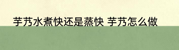 芋艿水煮快还是蒸快 芋艿怎么做