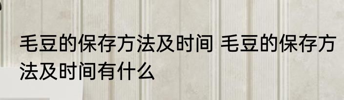 毛豆的保存方法及时间 毛豆的保存方法及时间有什么