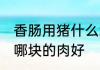 香肠用猪什么地方的肉最好 做香肠用哪块的肉好