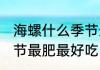 海螺什么季节最肥最好吃 海螺哪个季节最肥最好吃