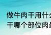 做牛肉干用什么地方的肉最好 做牛肉干哪个部位肉最佳呢
