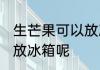 生芒果可以放冰箱吗 生的芒果能不能放冰箱呢