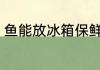 鱼能放冰箱保鲜吗 鱼可不可以放冰箱