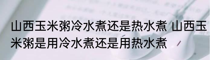 山西玉米粥冷水煮还是热水煮 山西玉米粥是用冷水煮还是用热水煮