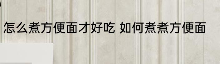 怎么煮方便面才好吃 如何煮煮方便面