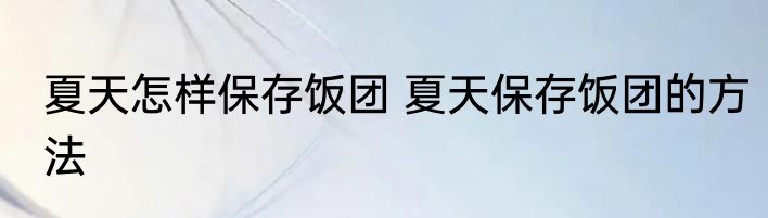 夏天怎样保存饭团 夏天保存饭团的方法