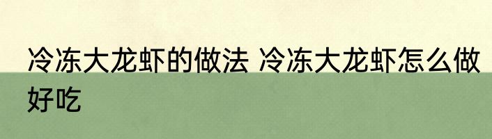 冷冻大龙虾的做法 冷冻大龙虾怎么做好吃