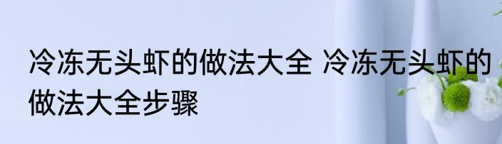 冷冻无头虾的做法大全 冷冻无头虾的做法大全步骤
