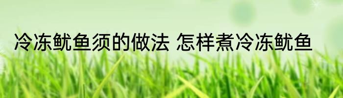 冷冻鱿鱼须的做法 怎样煮冷冻鱿鱼