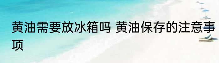 黄油需要放冰箱吗 黄油保存的注意事项