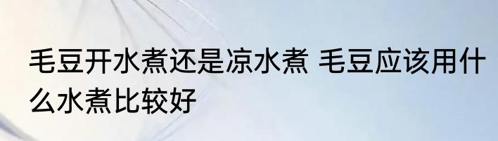 毛豆开水煮还是凉水煮 毛豆应该用什么水煮比较好