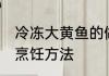 冷冻大黄鱼的做法大全 冷冻大黄鱼的烹饪方法