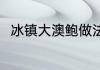 冰镇大澳鲍做法 冰镇大澳鲍怎么做