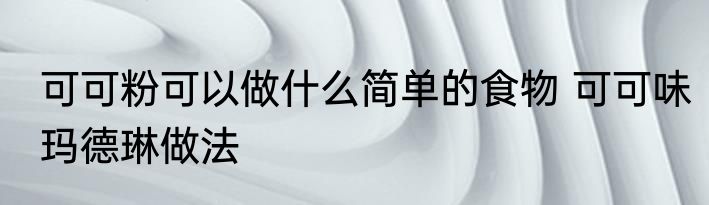可可粉可以做什么简单的食物 可可味玛德琳做法