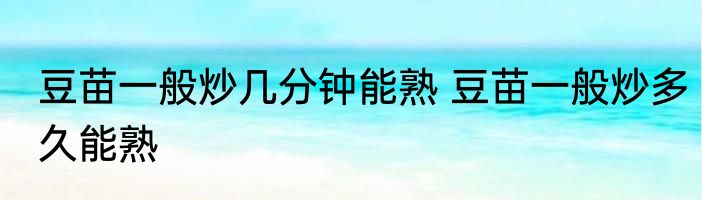 豆苗一般炒几分钟能熟 豆苗一般炒多久能熟