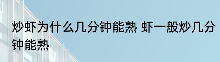 炒虾为什么几分钟能熟 虾一般炒几分钟能熟