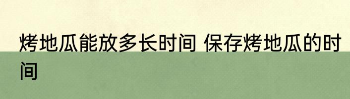 烤地瓜能放多长时间 保存烤地瓜的时间