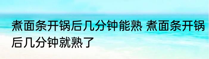 煮面条开锅后几分钟能熟 煮面条开锅后几分钟就熟了