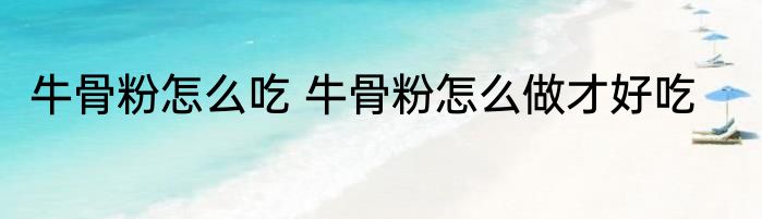 牛骨粉怎么吃 牛骨粉怎么做才好吃