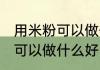 用米粉可以做什么简单的食物 用米粉可以做什么好吃的食物
