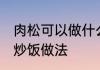 肉松可以做什么简单的食物 凤梨肉松炒饭做法